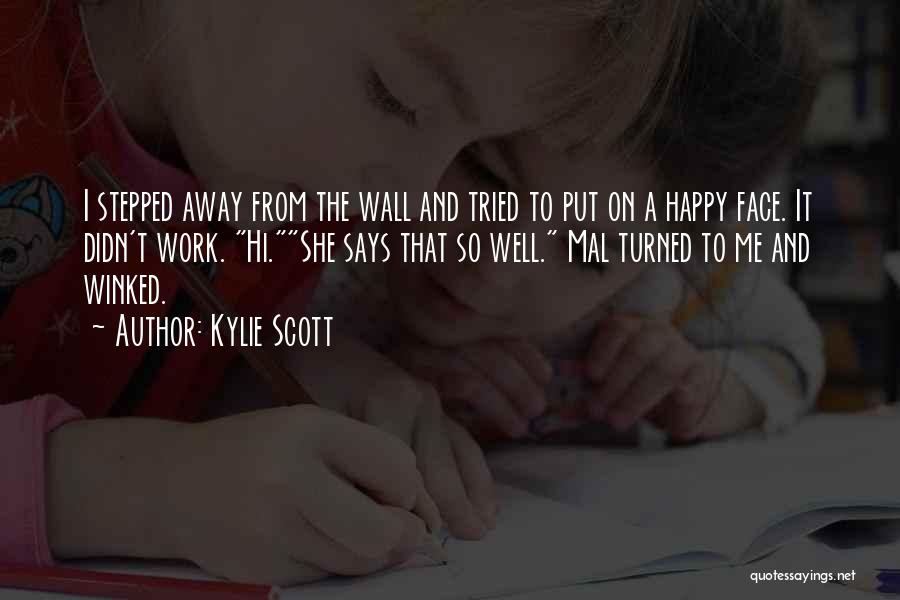 Kylie Scott Quotes: I Stepped Away From The Wall And Tried To Put On A Happy Face. It Didn't Work. Hi.she Says That