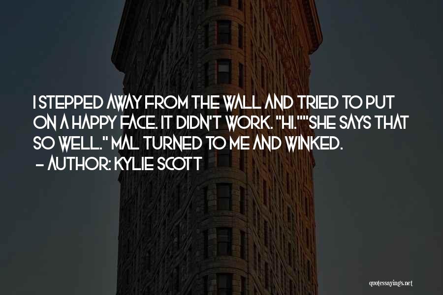 Kylie Scott Quotes: I Stepped Away From The Wall And Tried To Put On A Happy Face. It Didn't Work. Hi.she Says That