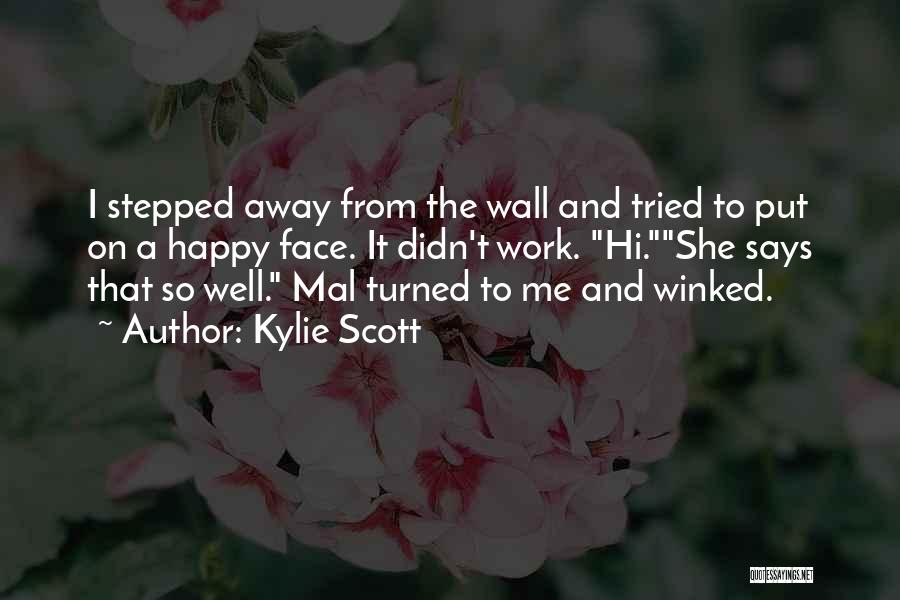 Kylie Scott Quotes: I Stepped Away From The Wall And Tried To Put On A Happy Face. It Didn't Work. Hi.she Says That