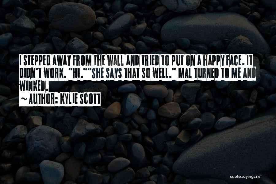 Kylie Scott Quotes: I Stepped Away From The Wall And Tried To Put On A Happy Face. It Didn't Work. Hi.she Says That