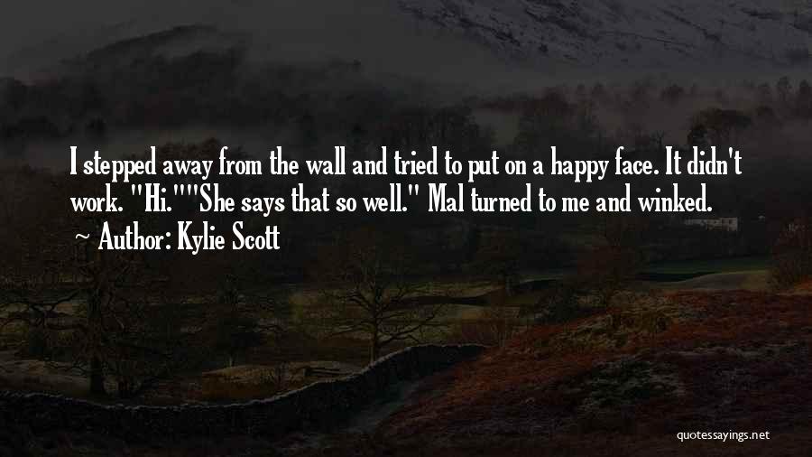 Kylie Scott Quotes: I Stepped Away From The Wall And Tried To Put On A Happy Face. It Didn't Work. Hi.she Says That