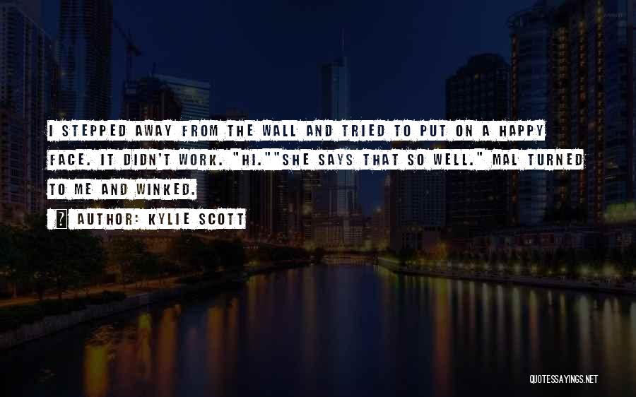 Kylie Scott Quotes: I Stepped Away From The Wall And Tried To Put On A Happy Face. It Didn't Work. Hi.she Says That