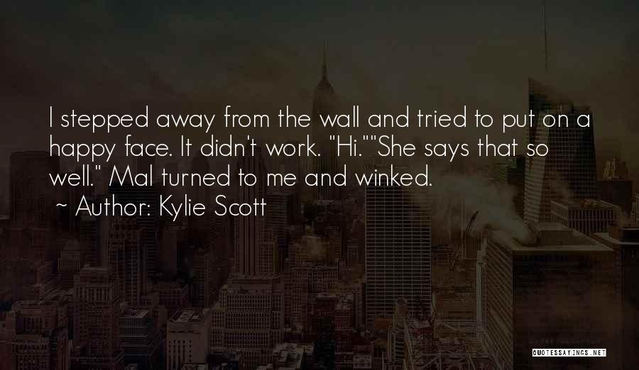 Kylie Scott Quotes: I Stepped Away From The Wall And Tried To Put On A Happy Face. It Didn't Work. Hi.she Says That