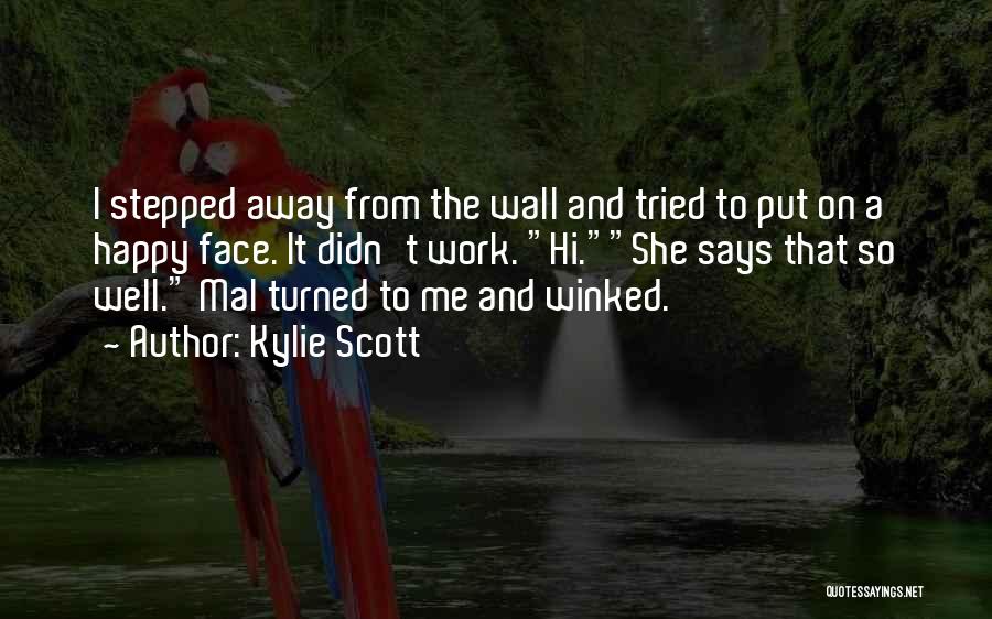 Kylie Scott Quotes: I Stepped Away From The Wall And Tried To Put On A Happy Face. It Didn't Work. Hi.she Says That