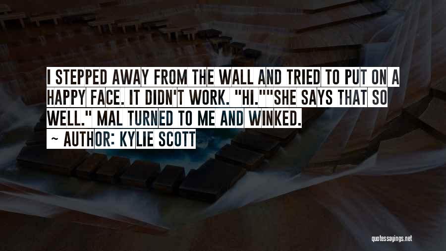 Kylie Scott Quotes: I Stepped Away From The Wall And Tried To Put On A Happy Face. It Didn't Work. Hi.she Says That