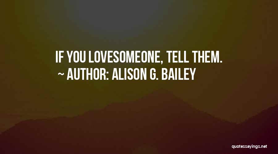 Alison G. Bailey Quotes: If You Lovesomeone, Tell Them.