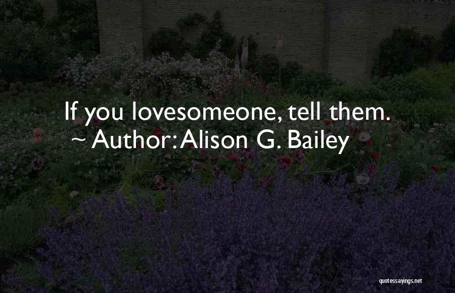 Alison G. Bailey Quotes: If You Lovesomeone, Tell Them.