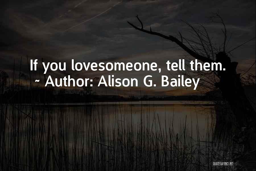 Alison G. Bailey Quotes: If You Lovesomeone, Tell Them.