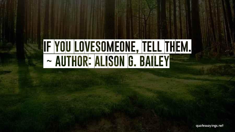 Alison G. Bailey Quotes: If You Lovesomeone, Tell Them.