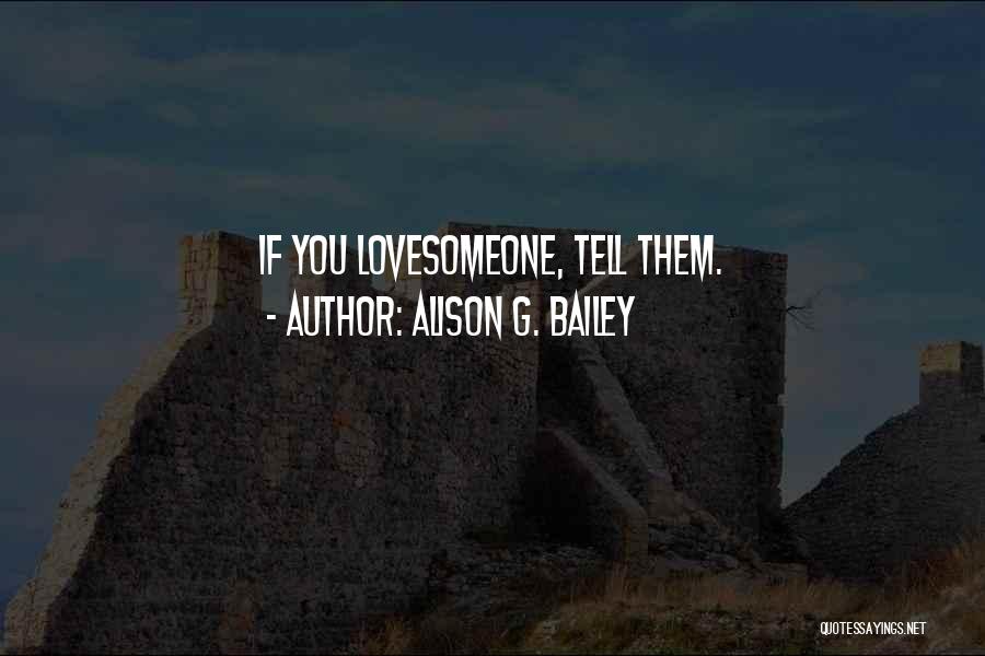 Alison G. Bailey Quotes: If You Lovesomeone, Tell Them.