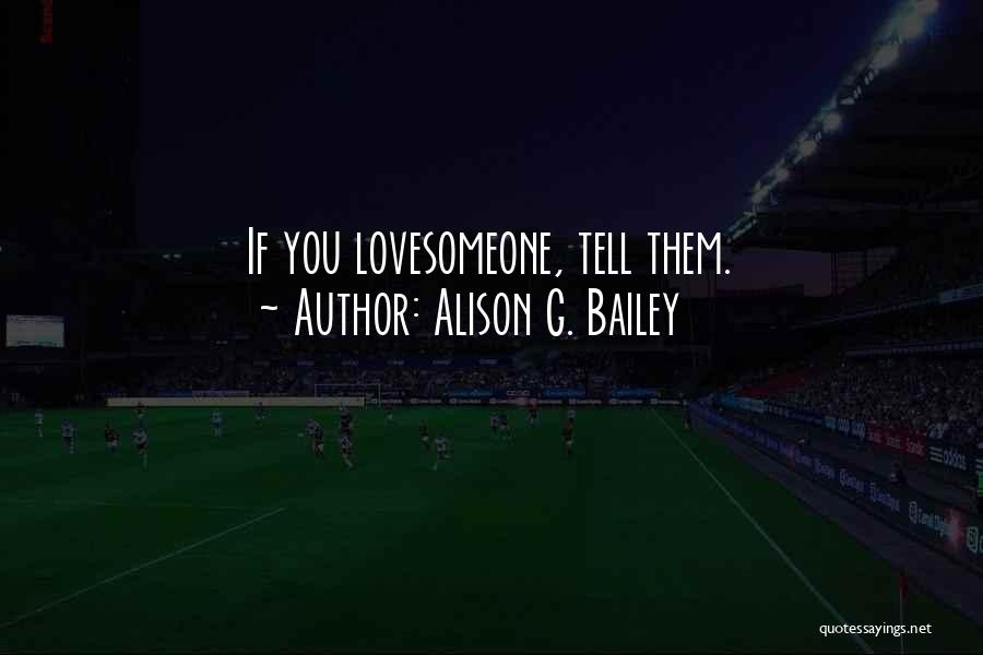 Alison G. Bailey Quotes: If You Lovesomeone, Tell Them.