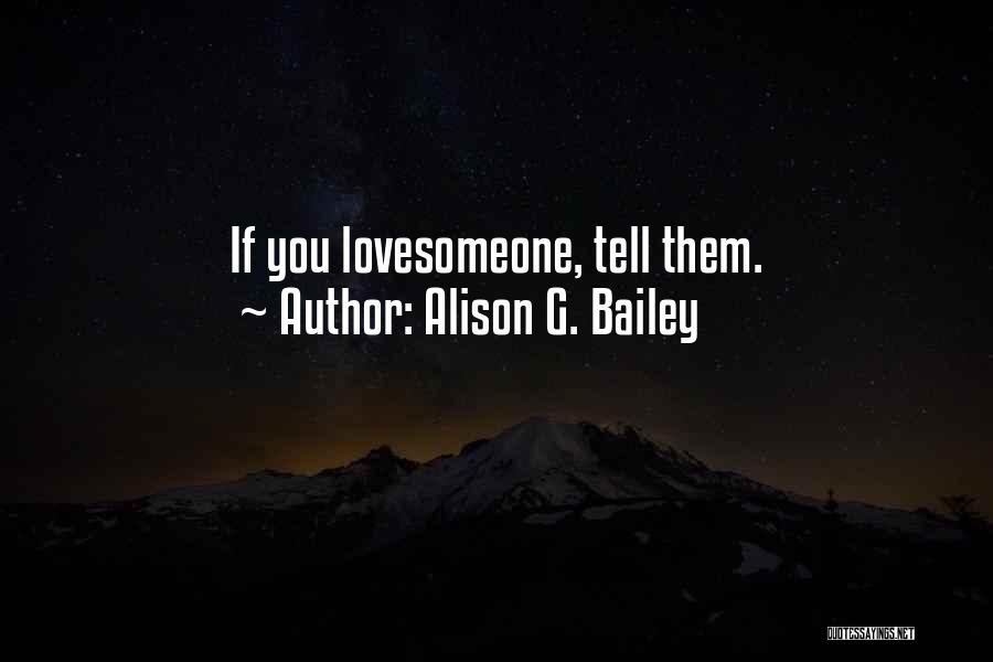 Alison G. Bailey Quotes: If You Lovesomeone, Tell Them.