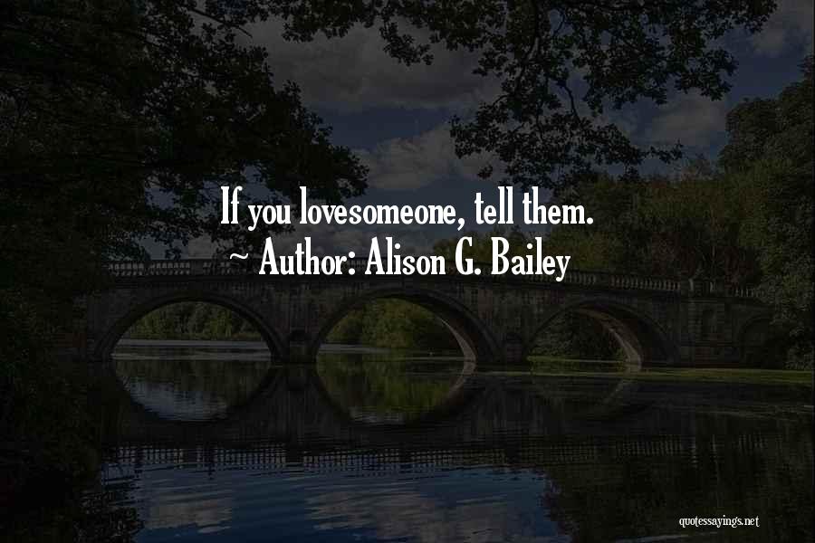 Alison G. Bailey Quotes: If You Lovesomeone, Tell Them.