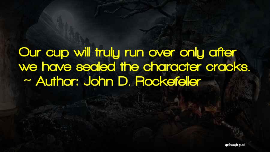 John D. Rockefeller Quotes: Our Cup Will Truly Run Over Only After We Have Sealed The Character Cracks.