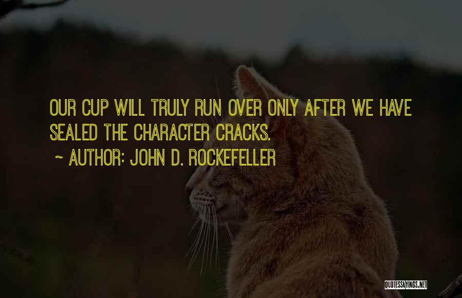 John D. Rockefeller Quotes: Our Cup Will Truly Run Over Only After We Have Sealed The Character Cracks.
