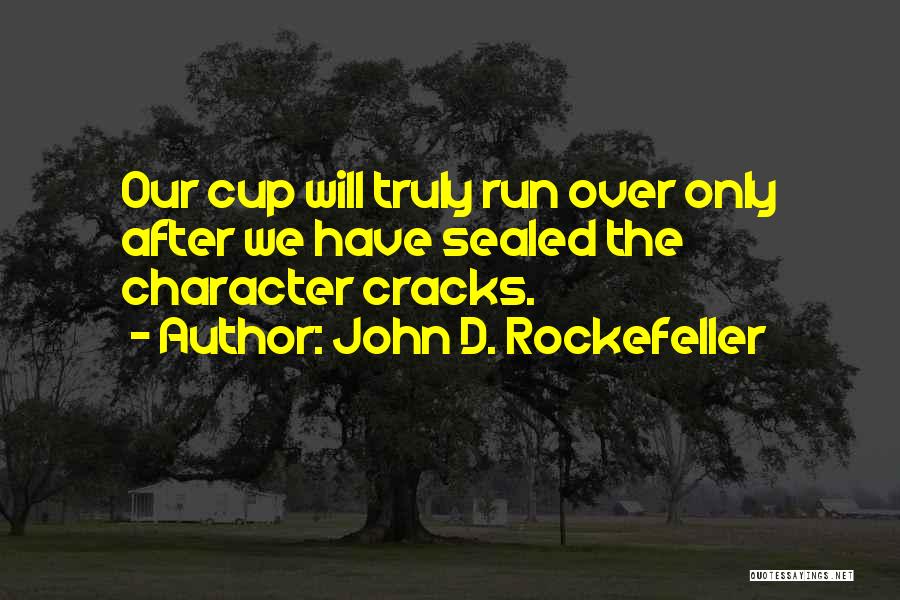 John D. Rockefeller Quotes: Our Cup Will Truly Run Over Only After We Have Sealed The Character Cracks.