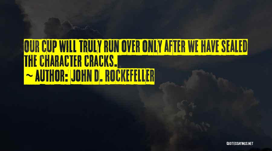 John D. Rockefeller Quotes: Our Cup Will Truly Run Over Only After We Have Sealed The Character Cracks.
