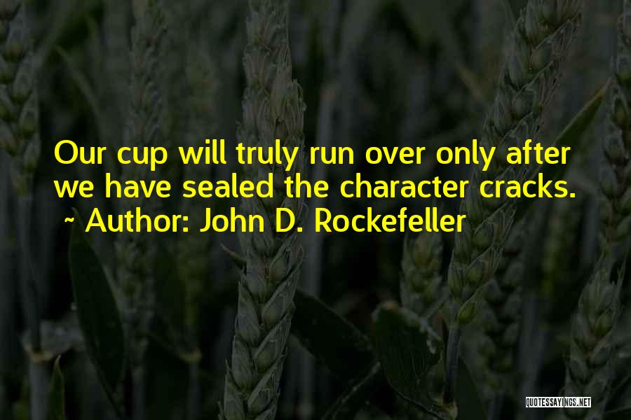 John D. Rockefeller Quotes: Our Cup Will Truly Run Over Only After We Have Sealed The Character Cracks.