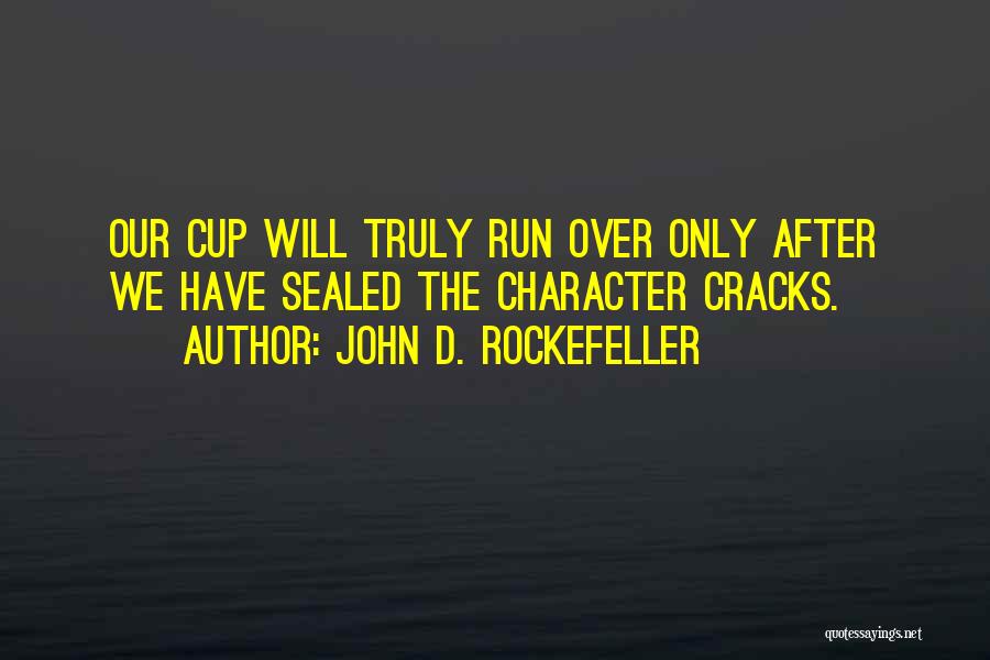 John D. Rockefeller Quotes: Our Cup Will Truly Run Over Only After We Have Sealed The Character Cracks.