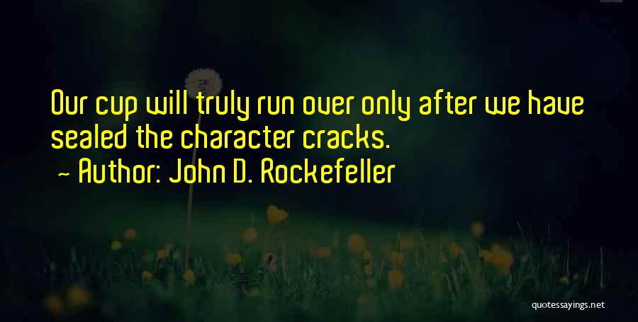 John D. Rockefeller Quotes: Our Cup Will Truly Run Over Only After We Have Sealed The Character Cracks.