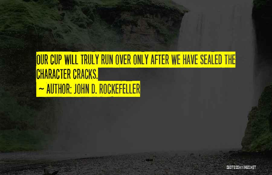John D. Rockefeller Quotes: Our Cup Will Truly Run Over Only After We Have Sealed The Character Cracks.