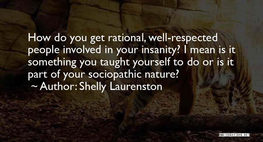 Shelly Laurenston Quotes: How Do You Get Rational, Well-respected People Involved In Your Insanity? I Mean Is It Something You Taught Yourself To