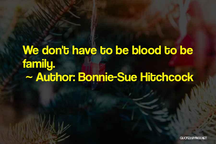 Bonnie-Sue Hitchcock Quotes: We Don't Have To Be Blood To Be Family.