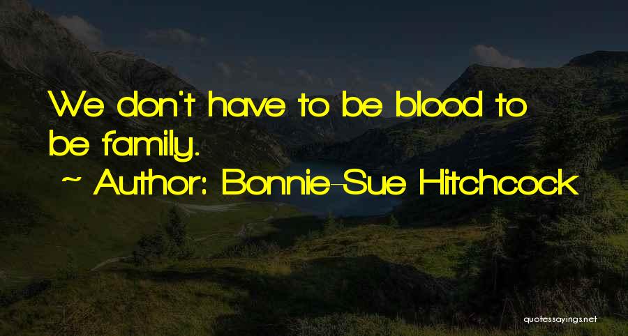 Bonnie-Sue Hitchcock Quotes: We Don't Have To Be Blood To Be Family.