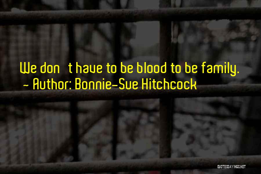Bonnie-Sue Hitchcock Quotes: We Don't Have To Be Blood To Be Family.