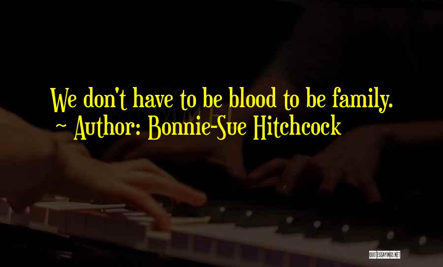 Bonnie-Sue Hitchcock Quotes: We Don't Have To Be Blood To Be Family.