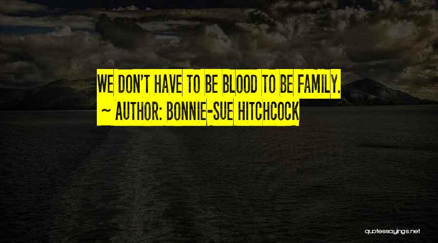 Bonnie-Sue Hitchcock Quotes: We Don't Have To Be Blood To Be Family.