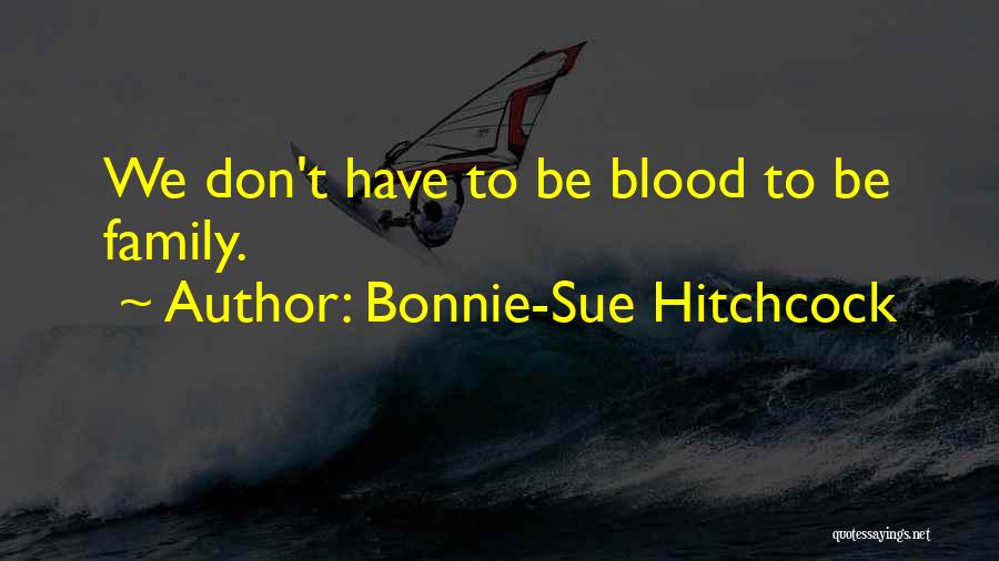 Bonnie-Sue Hitchcock Quotes: We Don't Have To Be Blood To Be Family.