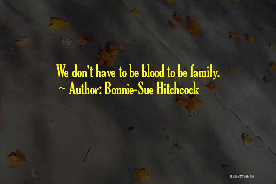 Bonnie-Sue Hitchcock Quotes: We Don't Have To Be Blood To Be Family.