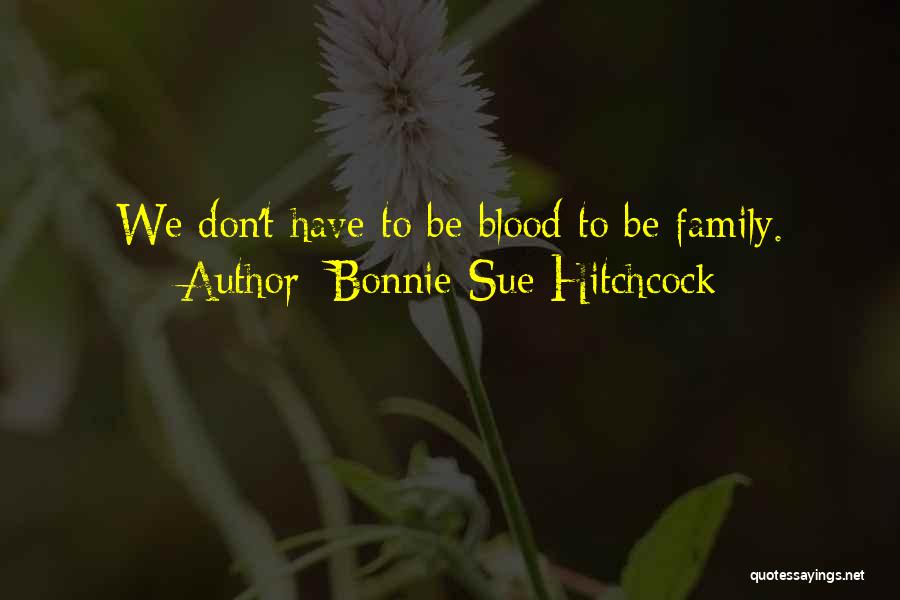 Bonnie-Sue Hitchcock Quotes: We Don't Have To Be Blood To Be Family.
