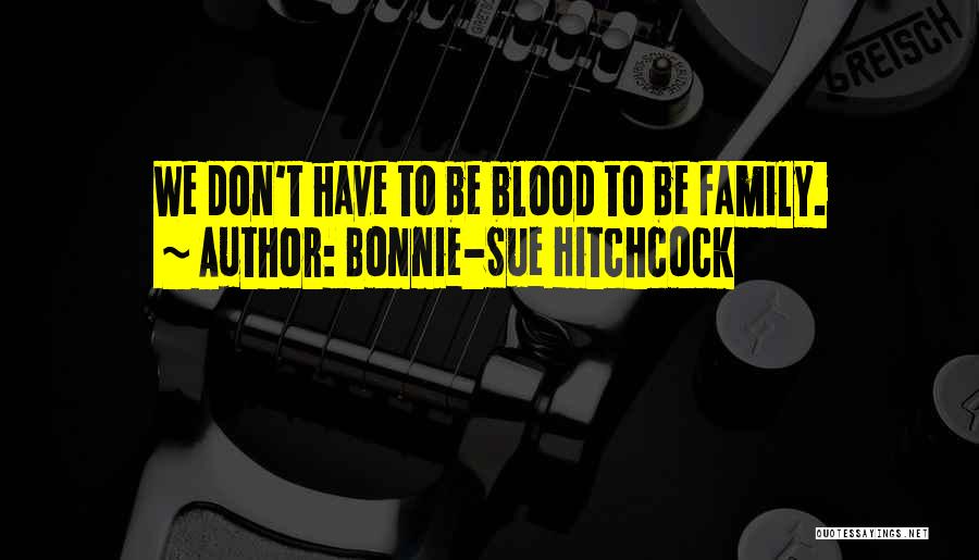 Bonnie-Sue Hitchcock Quotes: We Don't Have To Be Blood To Be Family.