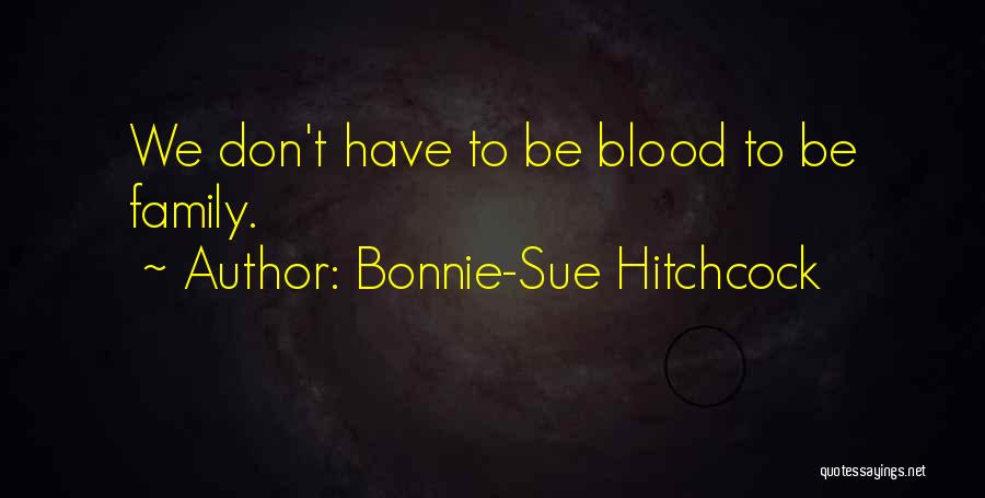 Bonnie-Sue Hitchcock Quotes: We Don't Have To Be Blood To Be Family.