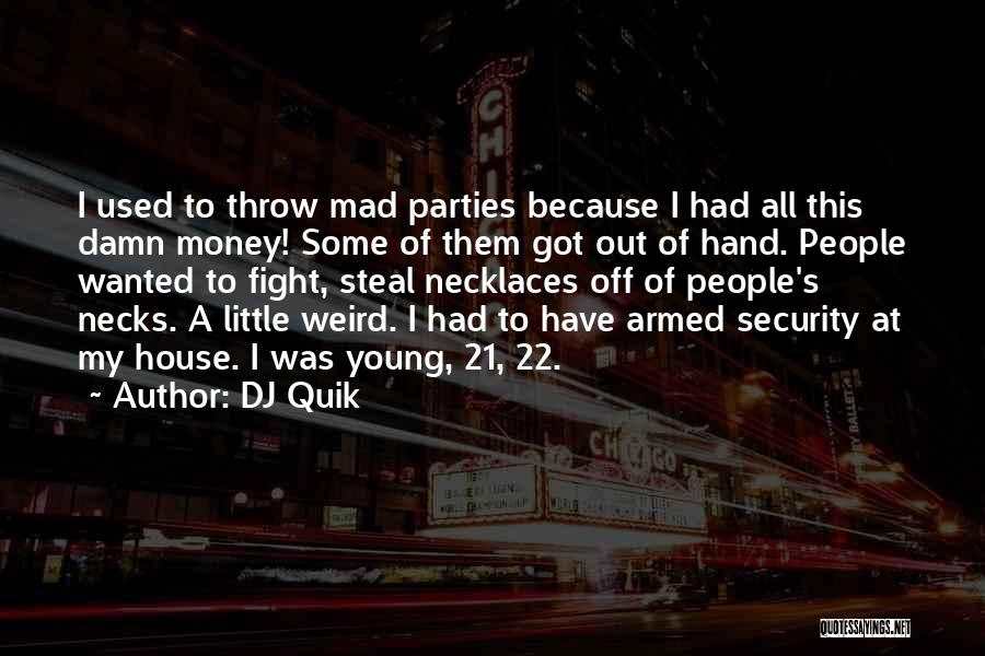 DJ Quik Quotes: I Used To Throw Mad Parties Because I Had All This Damn Money! Some Of Them Got Out Of Hand.