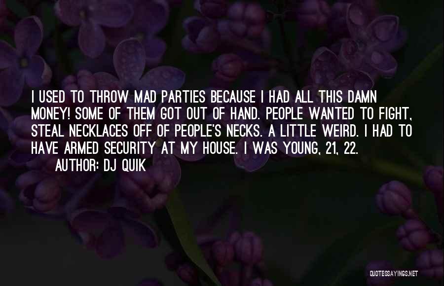 DJ Quik Quotes: I Used To Throw Mad Parties Because I Had All This Damn Money! Some Of Them Got Out Of Hand.