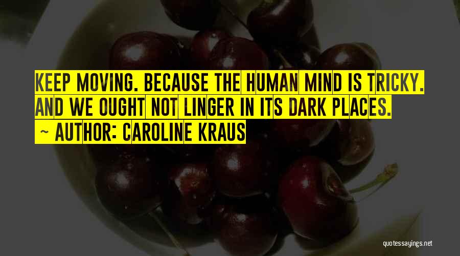 Caroline Kraus Quotes: Keep Moving. Because The Human Mind Is Tricky. And We Ought Not Linger In Its Dark Places.