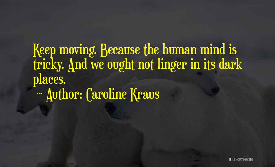 Caroline Kraus Quotes: Keep Moving. Because The Human Mind Is Tricky. And We Ought Not Linger In Its Dark Places.