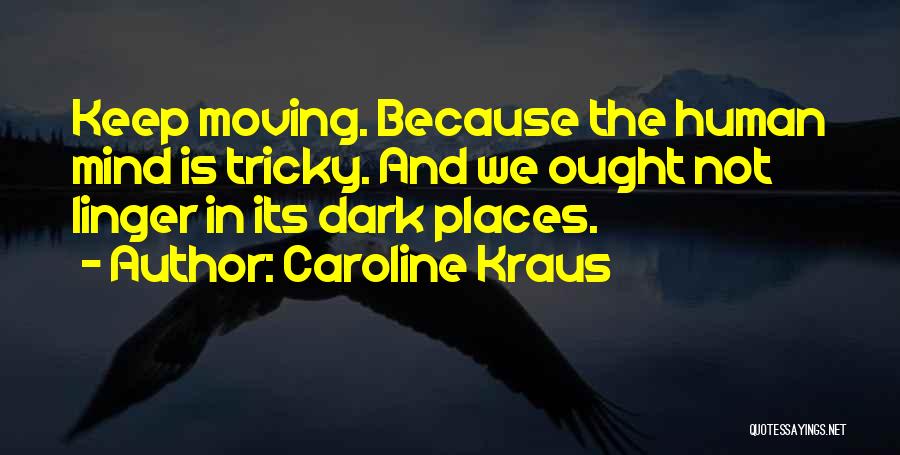 Caroline Kraus Quotes: Keep Moving. Because The Human Mind Is Tricky. And We Ought Not Linger In Its Dark Places.