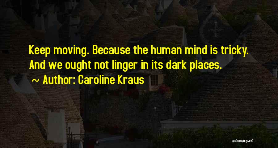 Caroline Kraus Quotes: Keep Moving. Because The Human Mind Is Tricky. And We Ought Not Linger In Its Dark Places.