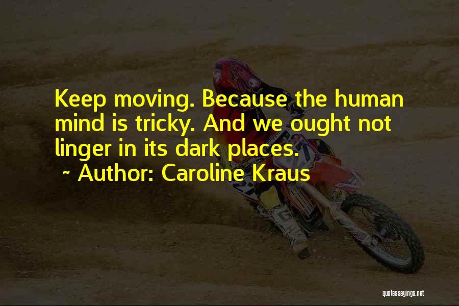 Caroline Kraus Quotes: Keep Moving. Because The Human Mind Is Tricky. And We Ought Not Linger In Its Dark Places.