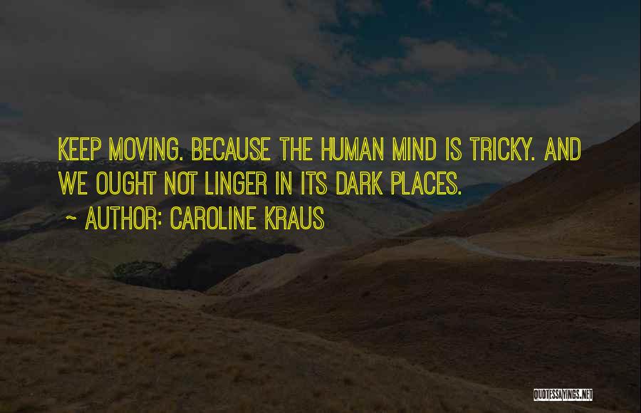 Caroline Kraus Quotes: Keep Moving. Because The Human Mind Is Tricky. And We Ought Not Linger In Its Dark Places.