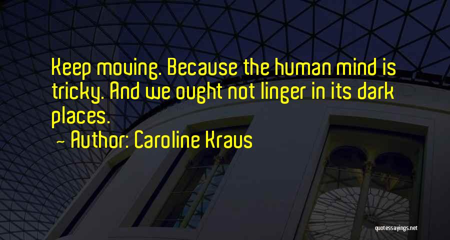 Caroline Kraus Quotes: Keep Moving. Because The Human Mind Is Tricky. And We Ought Not Linger In Its Dark Places.