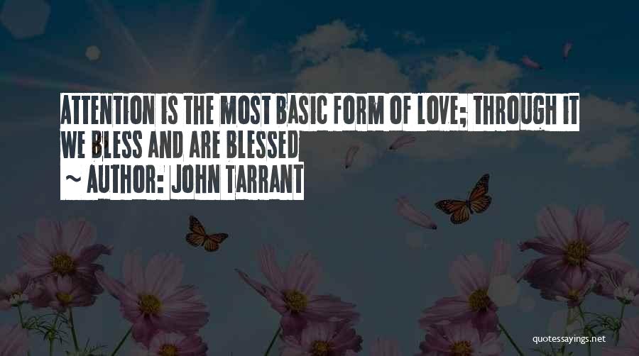 John Tarrant Quotes: Attention Is The Most Basic Form Of Love; Through It We Bless And Are Blessed