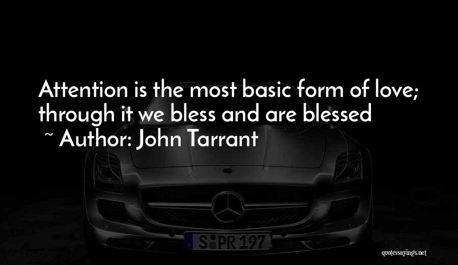 John Tarrant Quotes: Attention Is The Most Basic Form Of Love; Through It We Bless And Are Blessed