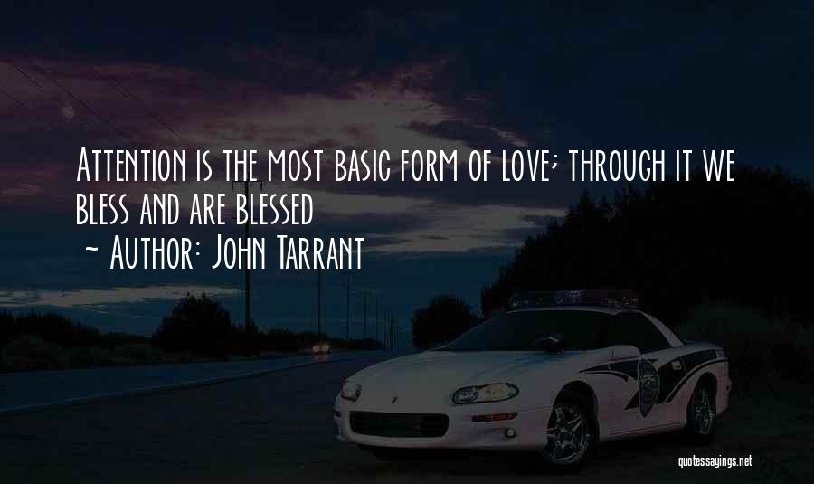 John Tarrant Quotes: Attention Is The Most Basic Form Of Love; Through It We Bless And Are Blessed