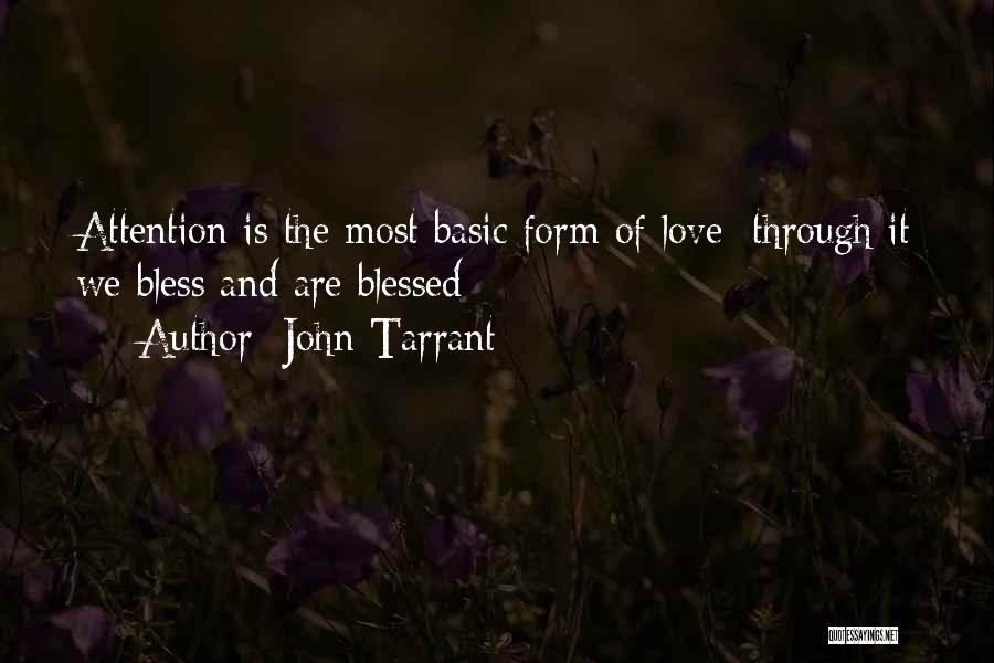 John Tarrant Quotes: Attention Is The Most Basic Form Of Love; Through It We Bless And Are Blessed