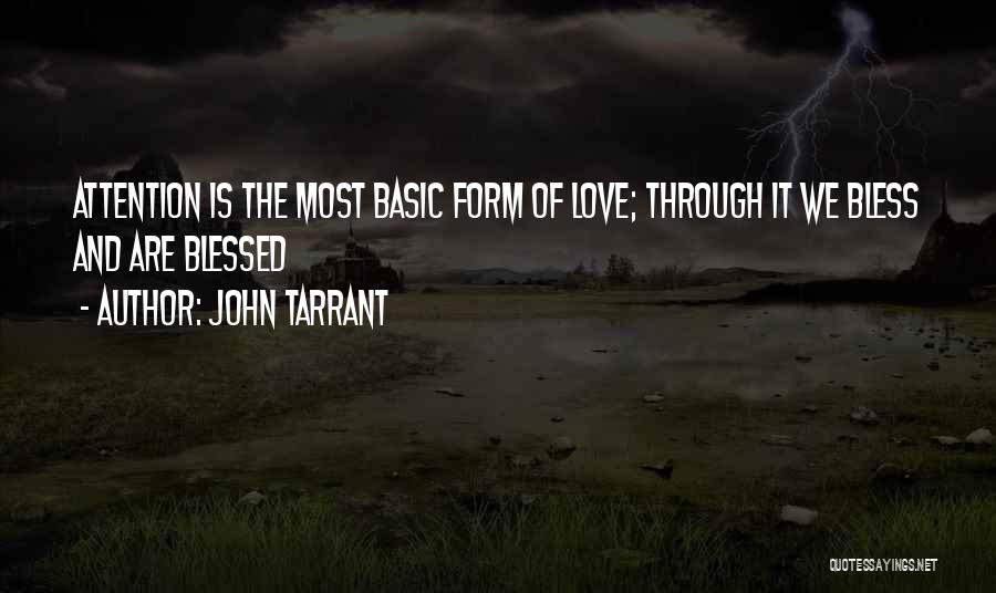 John Tarrant Quotes: Attention Is The Most Basic Form Of Love; Through It We Bless And Are Blessed